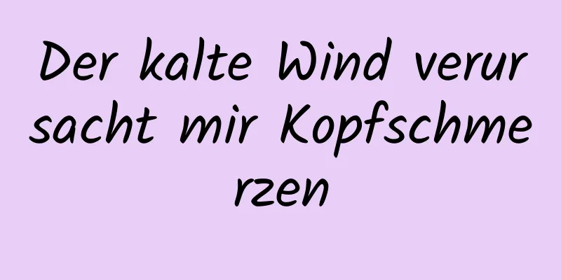Der kalte Wind verursacht mir Kopfschmerzen