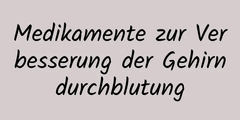 Medikamente zur Verbesserung der Gehirndurchblutung