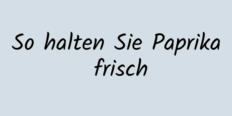 So halten Sie Paprika frisch