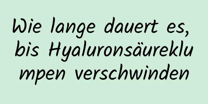 Wie lange dauert es, bis Hyaluronsäureklumpen verschwinden