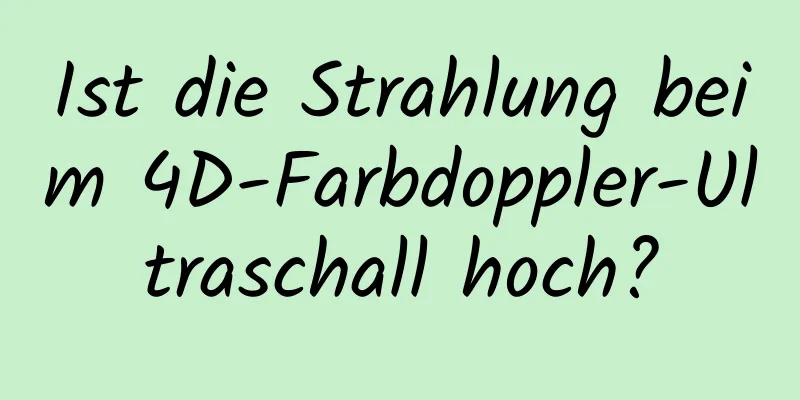 Ist die Strahlung beim 4D-Farbdoppler-Ultraschall hoch?