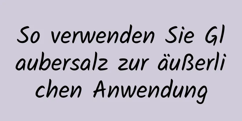 So verwenden Sie Glaubersalz zur äußerlichen Anwendung