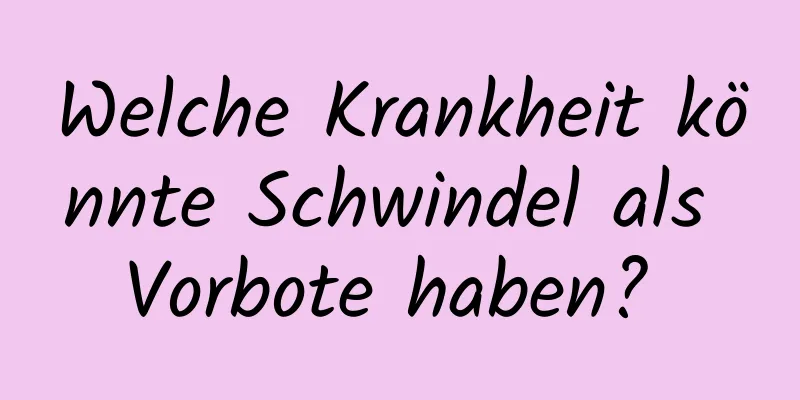 Welche Krankheit könnte Schwindel als Vorbote haben? 