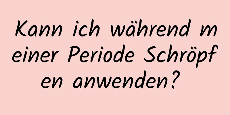 Kann ich während meiner Periode Schröpfen anwenden? 