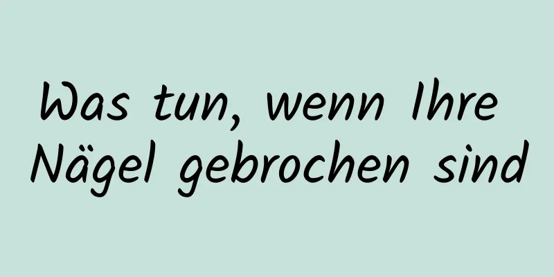 Was tun, wenn Ihre Nägel gebrochen sind