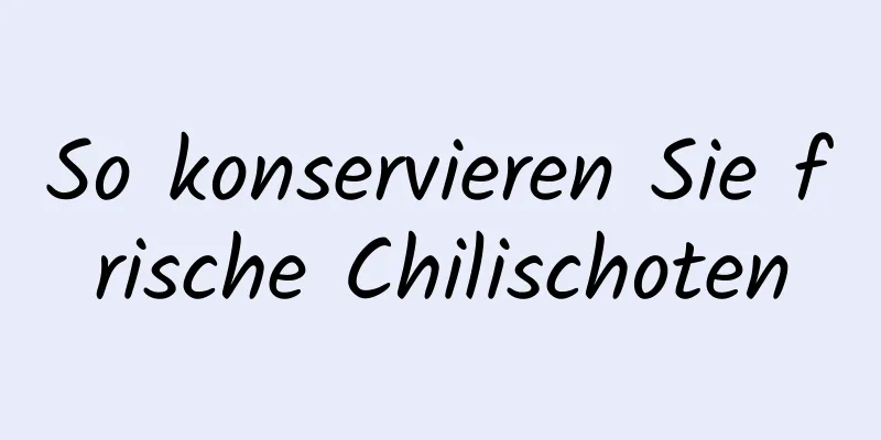 So konservieren Sie frische Chilischoten