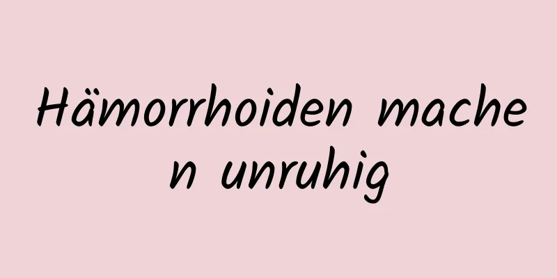 Hämorrhoiden machen unruhig