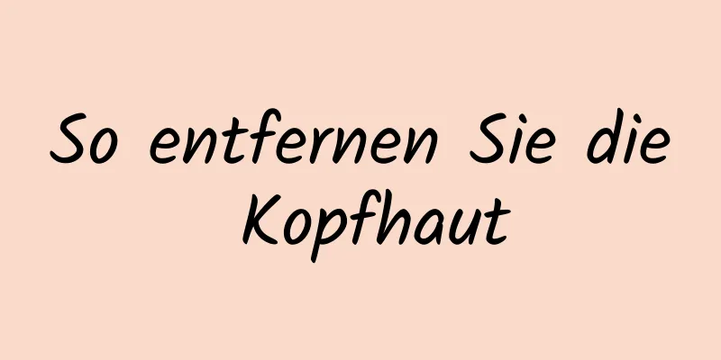 So entfernen Sie die Kopfhaut