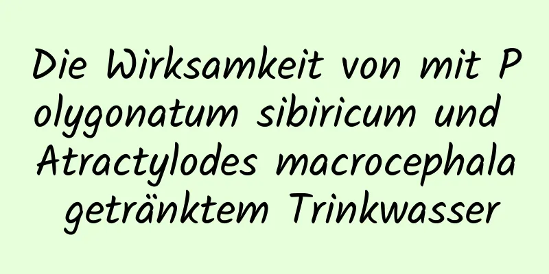 Die Wirksamkeit von mit Polygonatum sibiricum und Atractylodes macrocephala getränktem Trinkwasser
