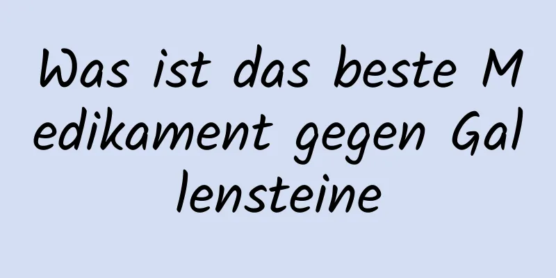 Was ist das beste Medikament gegen Gallensteine
