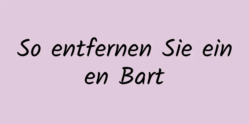 So entfernen Sie einen Bart