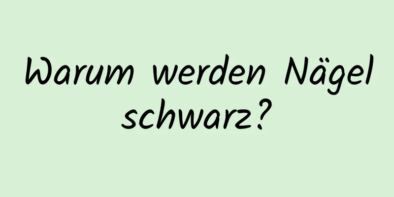 Warum werden Nägel schwarz? 