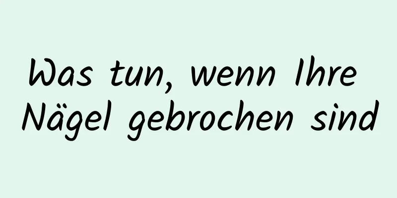 Was tun, wenn Ihre Nägel gebrochen sind