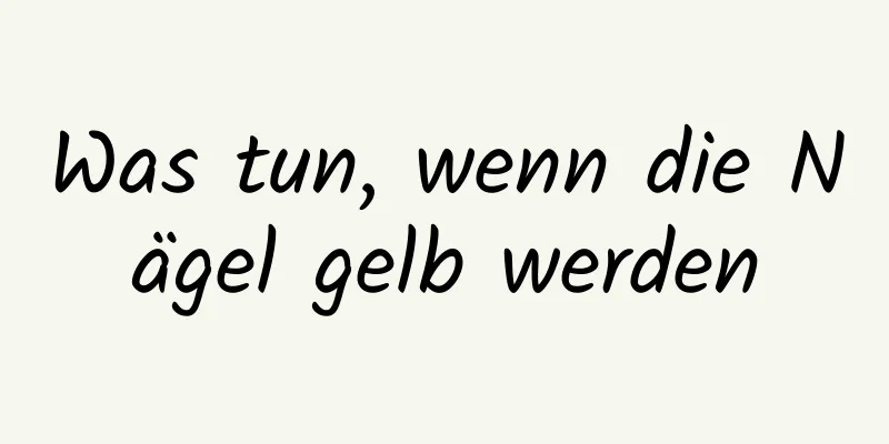 Was tun, wenn die Nägel gelb werden