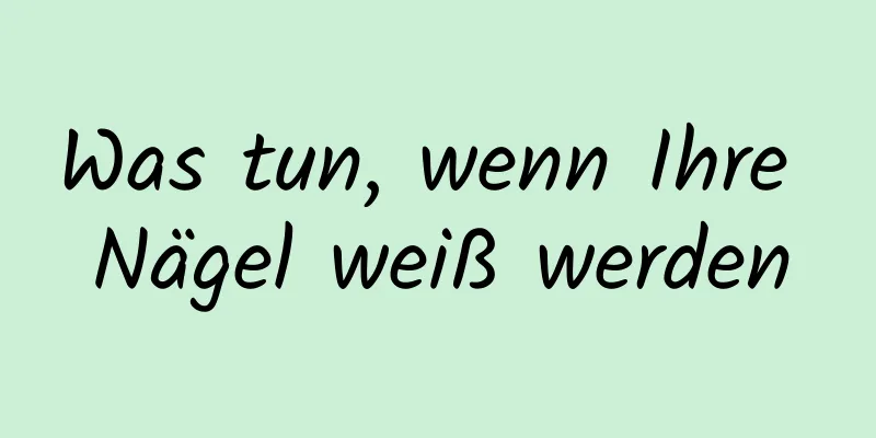 Was tun, wenn Ihre Nägel weiß werden