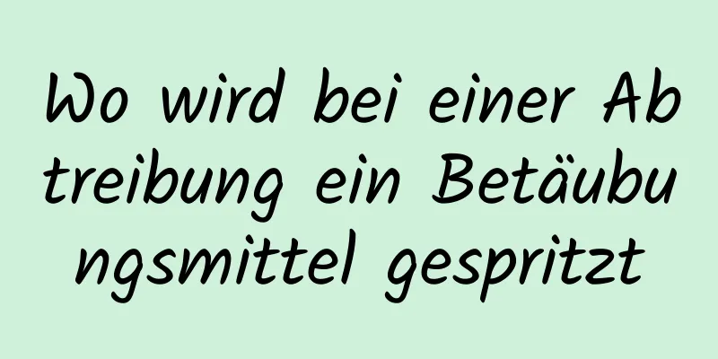 Wo wird bei einer Abtreibung ein Betäubungsmittel gespritzt