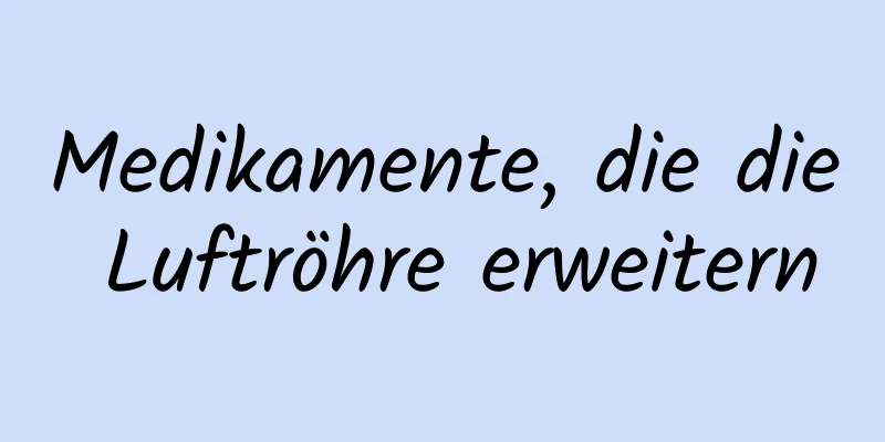 Medikamente, die die Luftröhre erweitern
