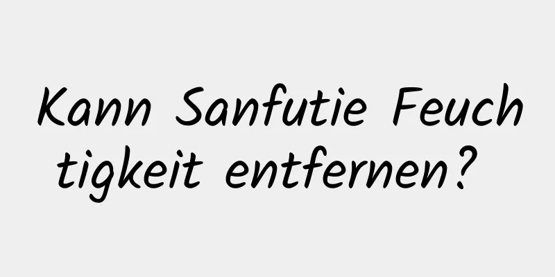 Kann Sanfutie Feuchtigkeit entfernen? 