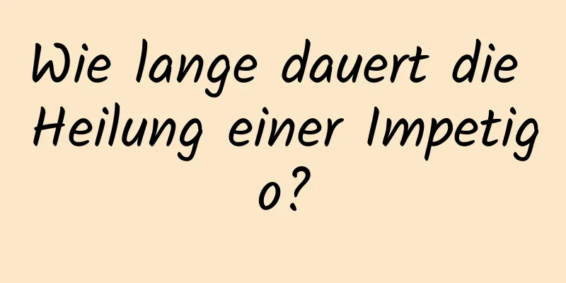 Wie lange dauert die Heilung einer Impetigo?