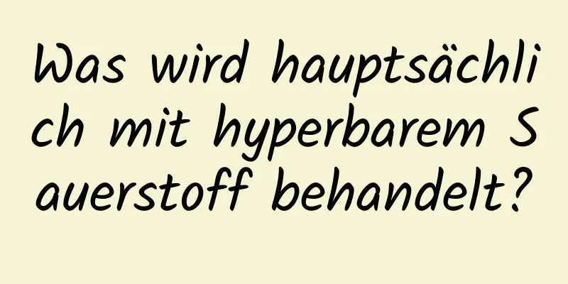 Was wird hauptsächlich mit hyperbarem Sauerstoff behandelt?