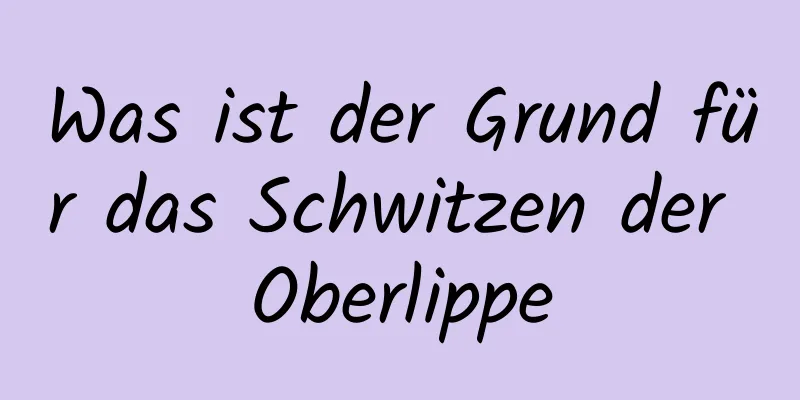 Was ist der Grund für das Schwitzen der Oberlippe