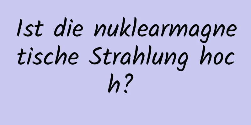 Ist die nuklearmagnetische Strahlung hoch? 