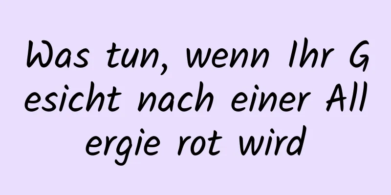 Was tun, wenn Ihr Gesicht nach einer Allergie rot wird