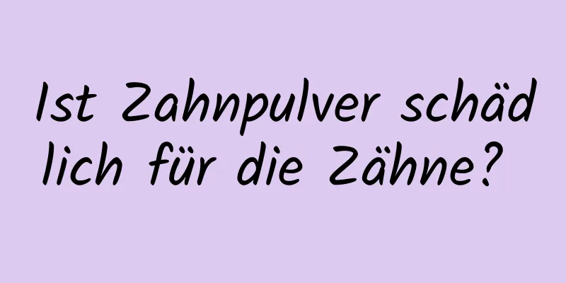 Ist Zahnpulver schädlich für die Zähne? 