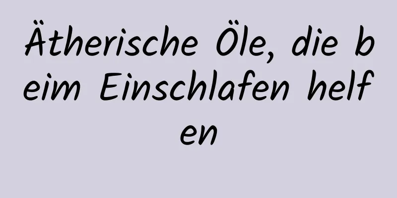 Ätherische Öle, die beim Einschlafen helfen