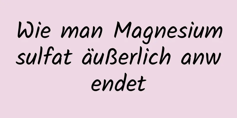 Wie man Magnesiumsulfat äußerlich anwendet