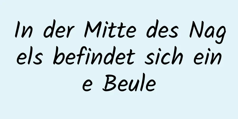 In der Mitte des Nagels befindet sich eine Beule