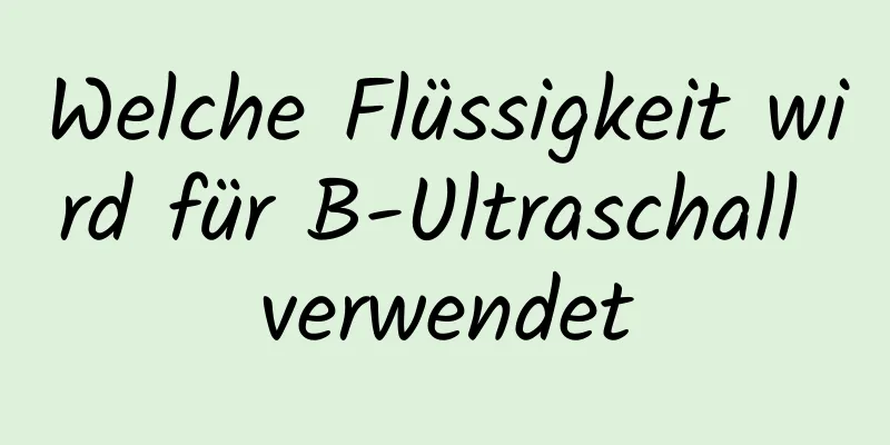 Welche Flüssigkeit wird für B-Ultraschall verwendet