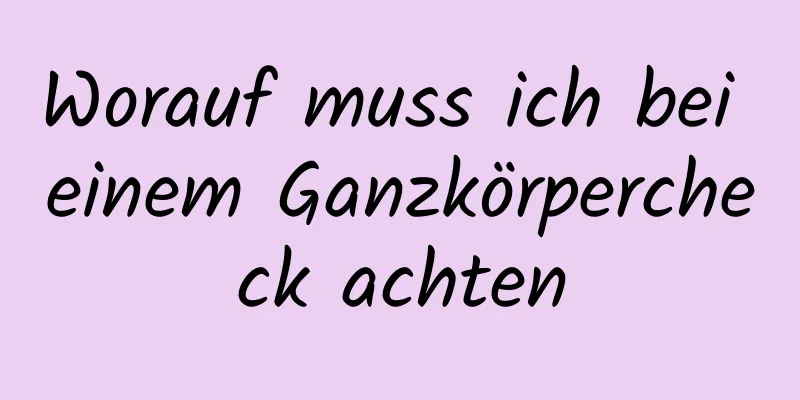 Worauf muss ich bei einem Ganzkörpercheck achten