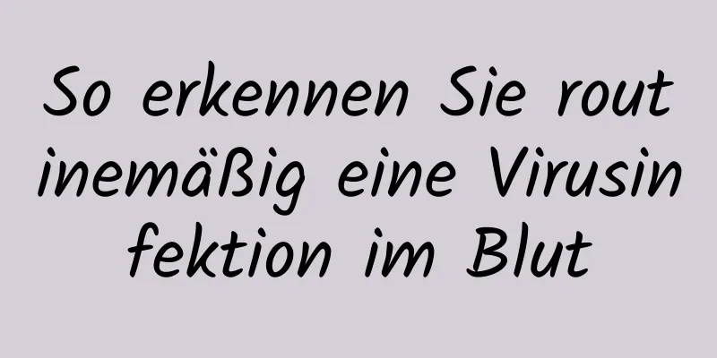So erkennen Sie routinemäßig eine Virusinfektion im Blut