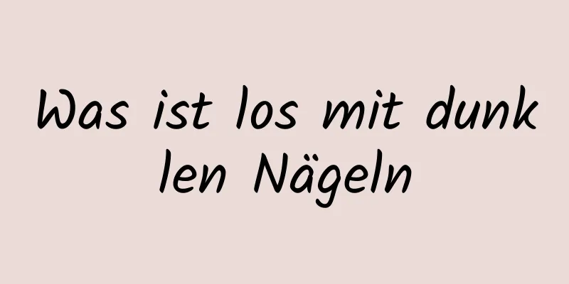 Was ist los mit dunklen Nägeln