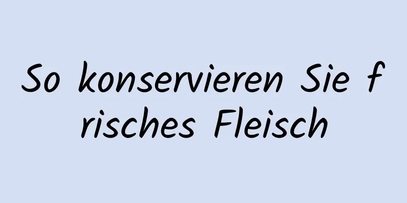 So konservieren Sie frisches Fleisch