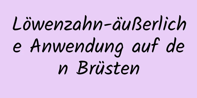 Löwenzahn-äußerliche Anwendung auf den Brüsten