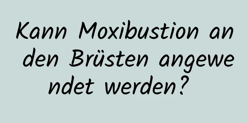 Kann Moxibustion an den Brüsten angewendet werden? 