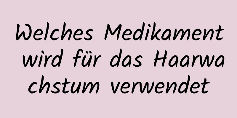Welches Medikament wird für das Haarwachstum verwendet