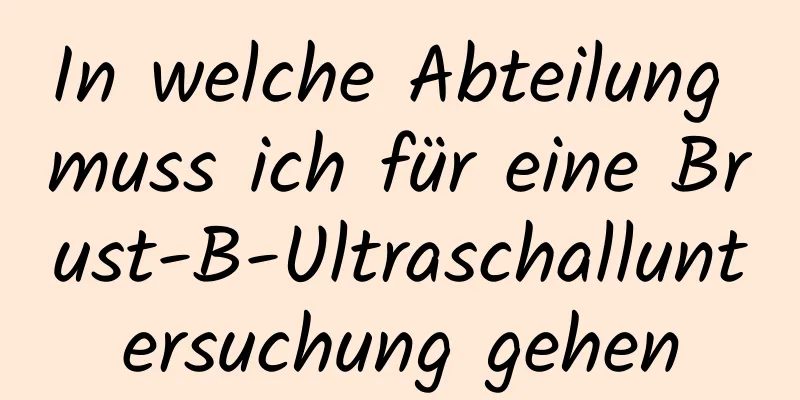 In welche Abteilung muss ich für eine Brust-B-Ultraschalluntersuchung gehen