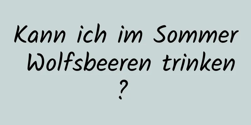 Kann ich im Sommer Wolfsbeeren trinken? 