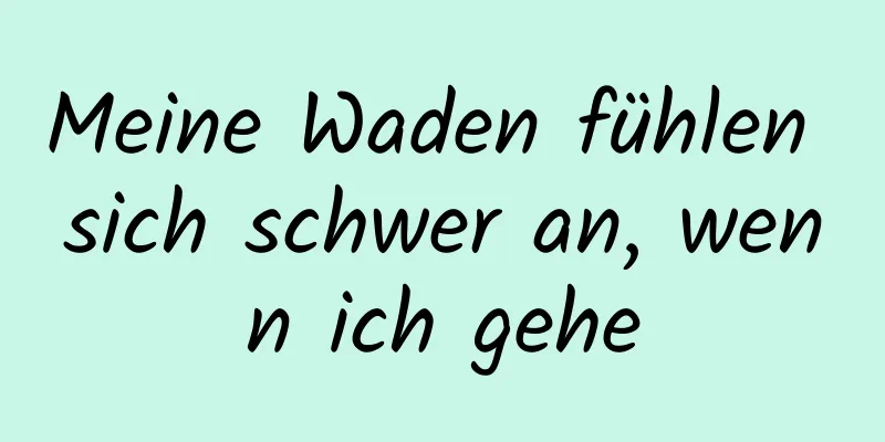 Meine Waden fühlen sich schwer an, wenn ich gehe