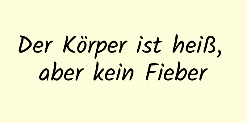 Der Körper ist heiß, aber kein Fieber