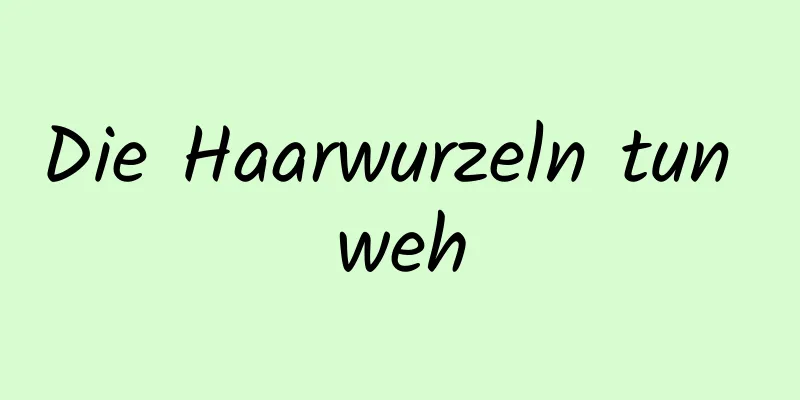 Die Haarwurzeln tun weh