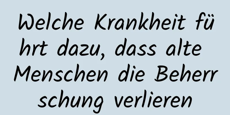 Welche Krankheit führt dazu, dass alte Menschen die Beherrschung verlieren