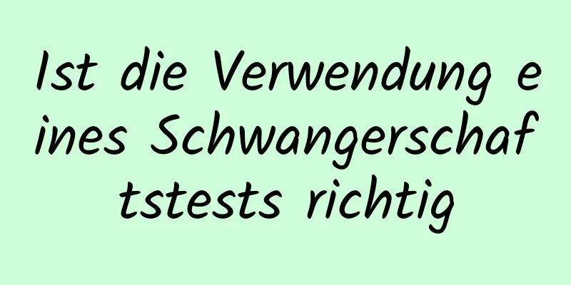 Ist die Verwendung eines Schwangerschaftstests richtig