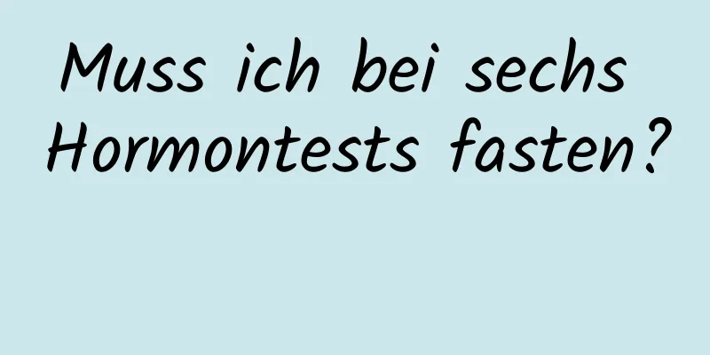 Muss ich bei sechs Hormontests fasten? 