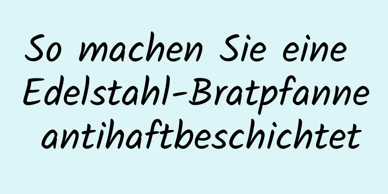 So machen Sie eine Edelstahl-Bratpfanne antihaftbeschichtet