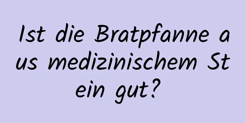 Ist die Bratpfanne aus medizinischem Stein gut? 