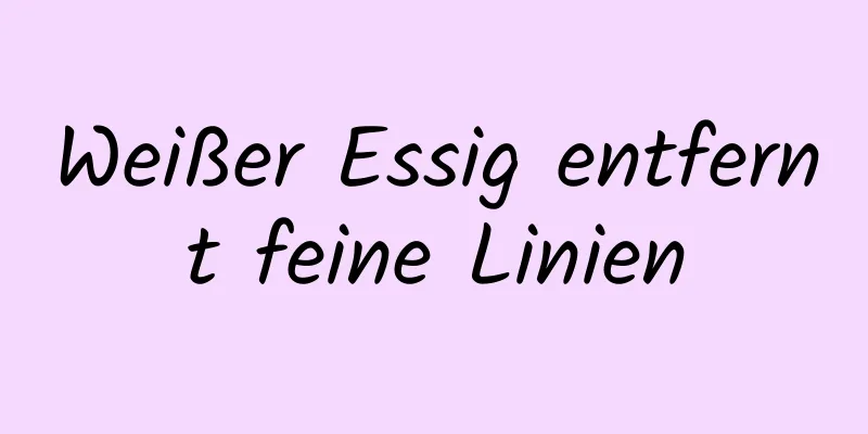 Weißer Essig entfernt feine Linien